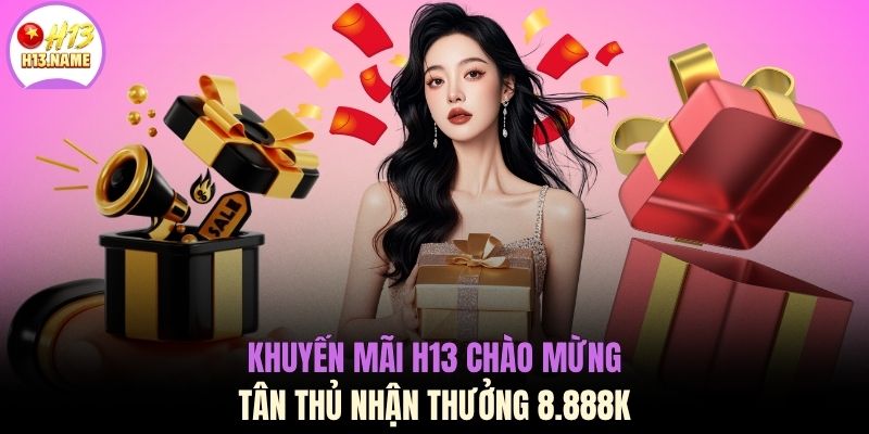 Khuyến mãi H13 chào mừng tân thủ nhận thưởng 8.888K